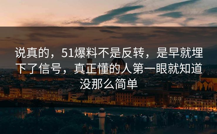 说真的，51爆料不是反转，是早就埋下了信号，真正懂的人第一眼就知道没那么简单