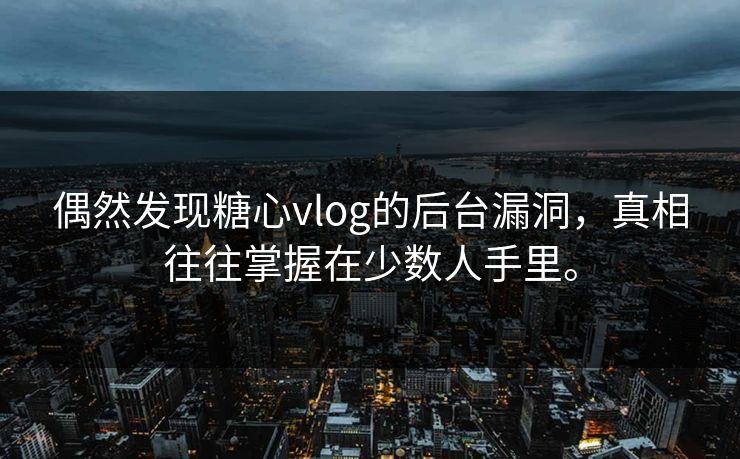 偶然发现糖心vlog的后台漏洞，真相往往掌握在少数人手里。
