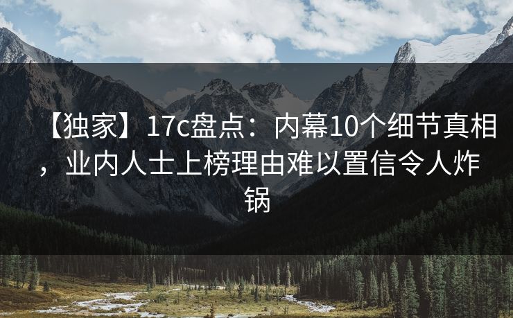 【独家】17c盘点：内幕10个细节真相，业内人士上榜理由难以置信令人炸锅
