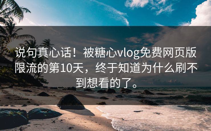 说句真心话！被糖心vlog免费网页版限流的第10天，终于知道为什么刷不到想看的了。