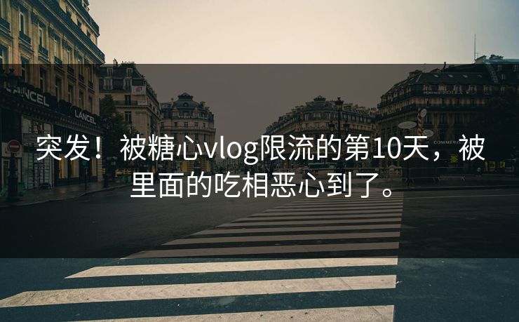 突发！被糖心vlog限流的第10天，被里面的吃相恶心到了。